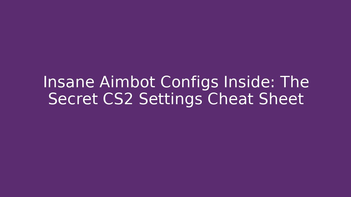 Insane Aimbot Configs Inside: The Secret CS2 Settings Cheat Sheet