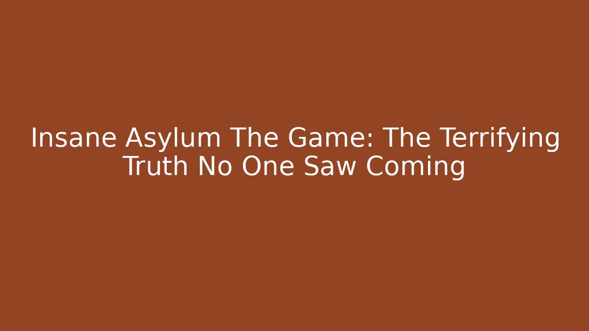 Insane Asylum The Game: The Terrifying Truth No One Saw Coming