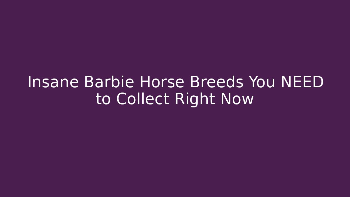 Insane Barbie Horse Breeds You NEED to Collect Right Now
