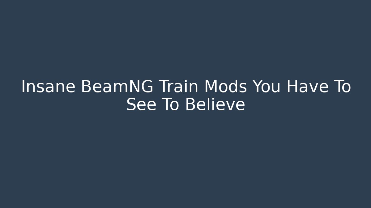 Insane BeamNG Train Mods You Have To See To Believe
