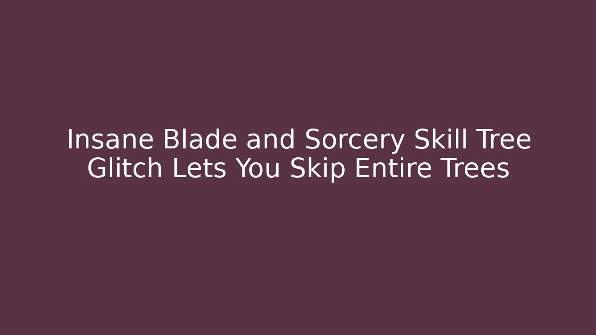 Insane Blade and Sorcery Skill Tree Glitch Lets You Skip Entire Trees