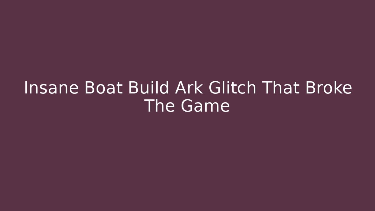 Insane Boat Build Ark Glitch That Broke The Game
