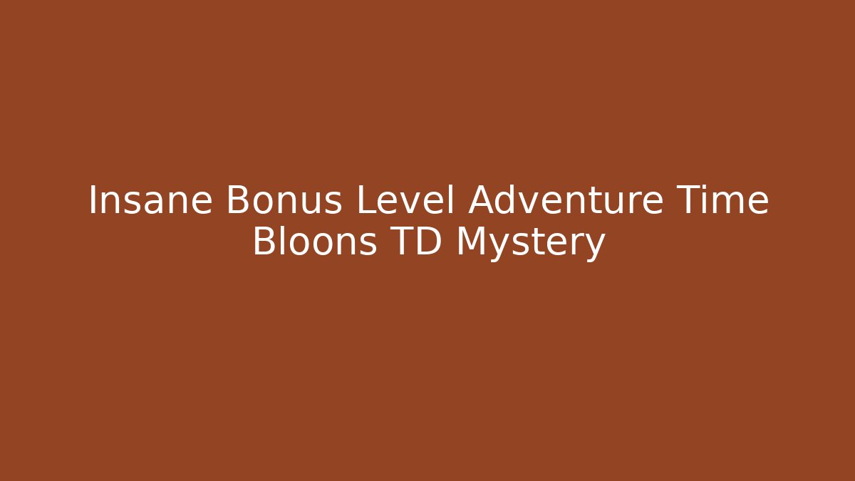 Insane Bonus Level Adventure Time Bloons TD Mystery