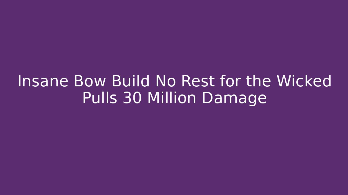 Insane Bow Build No Rest for the Wicked Pulls 30 Million Damage