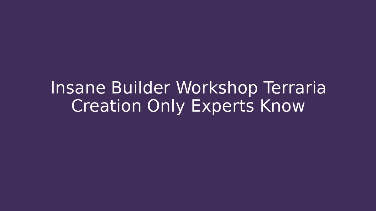 Insane Builder Workshop Terraria Creation Only Experts Know