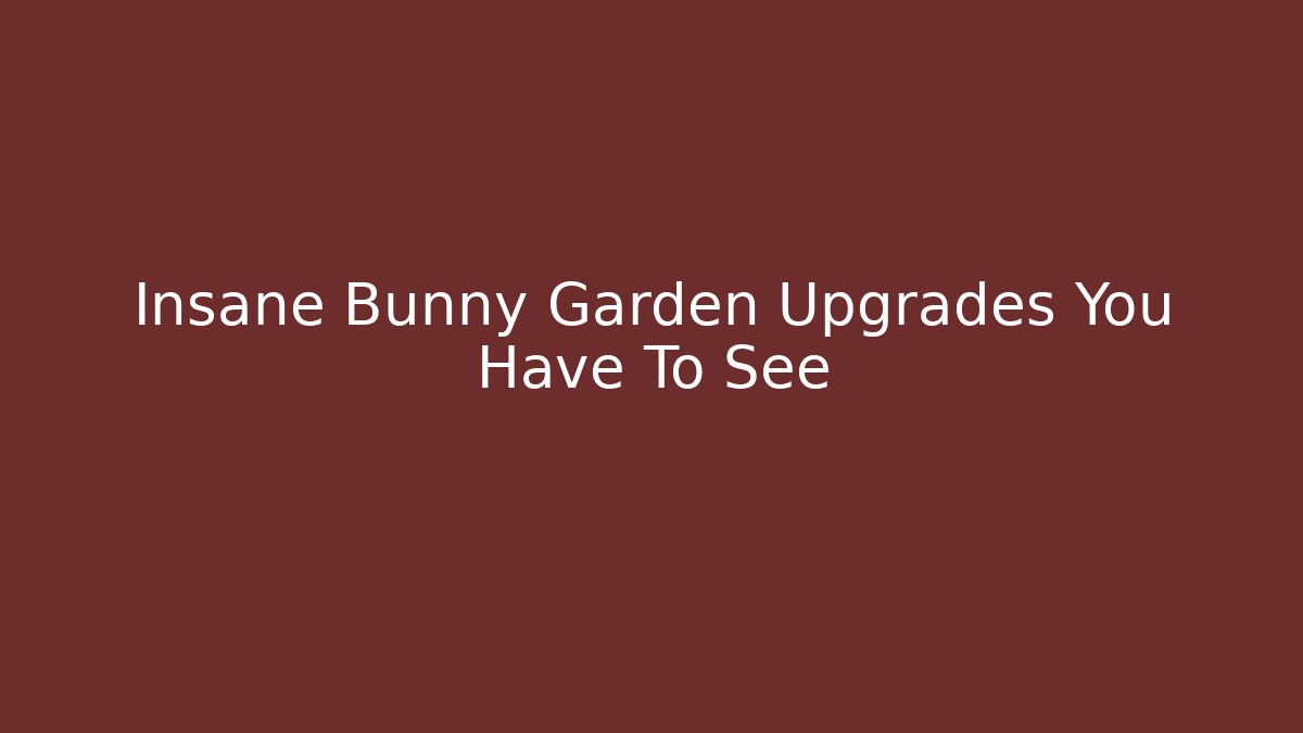 Insane Bunny Garden Upgrades You Have To See