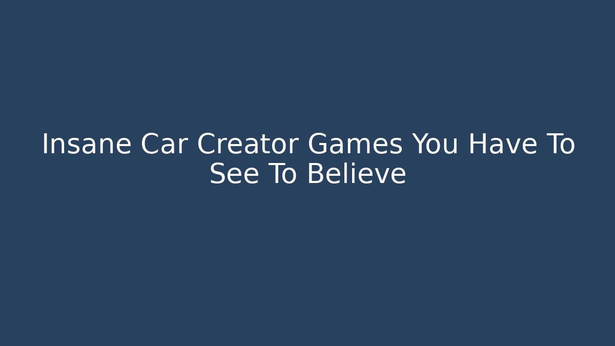 Insane Car Creator Games You Have To See To Believe - Critter Realm