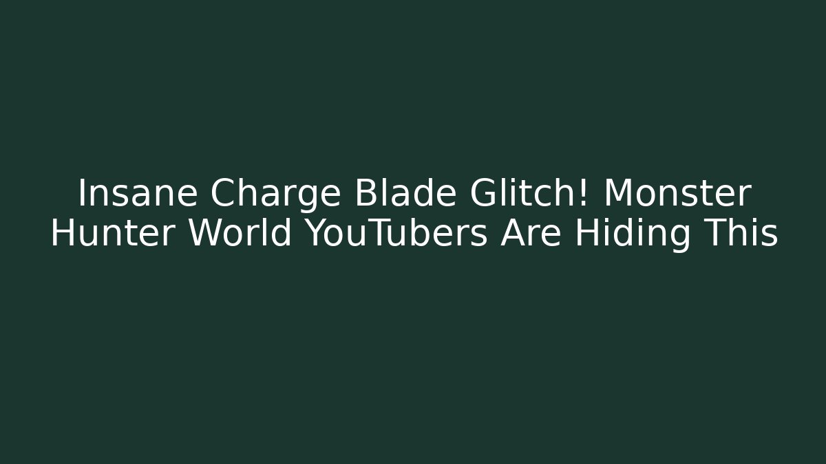 Insane Charge Blade Glitch! Monster Hunter World YouTubers Are Hiding This