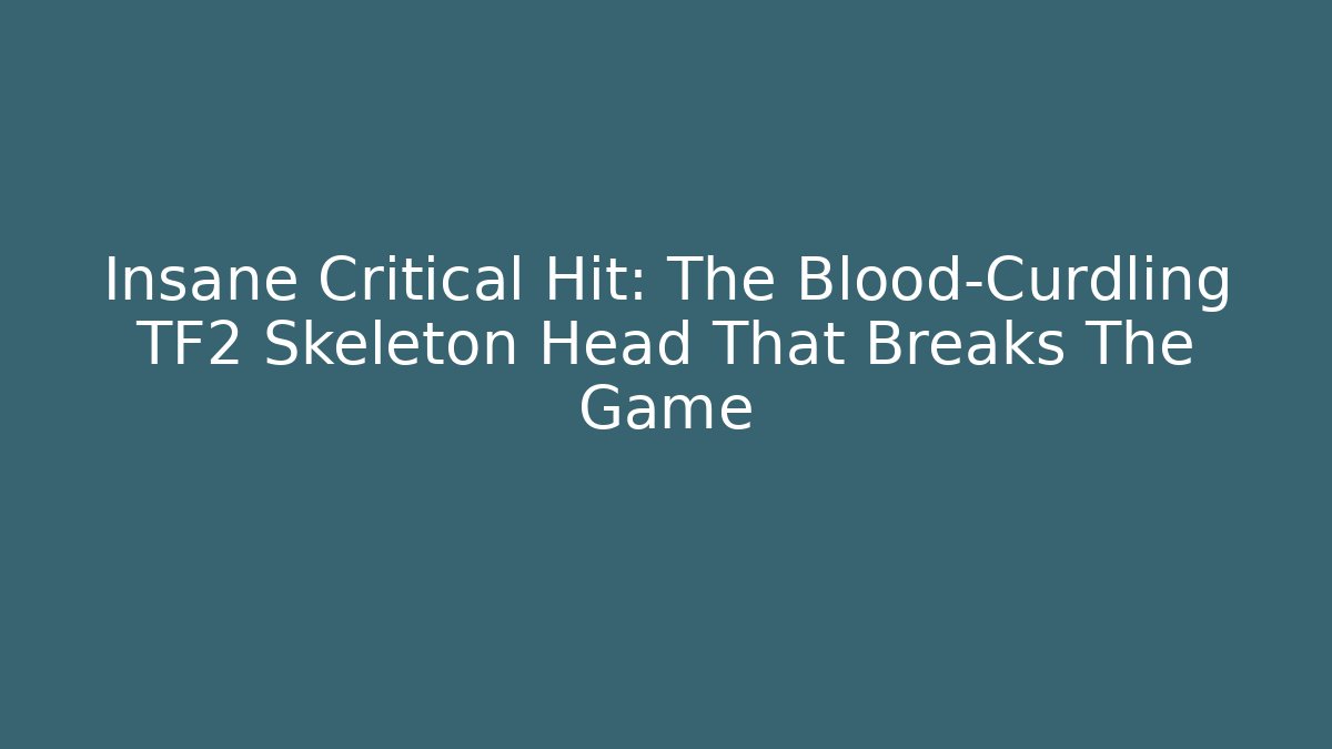 Insane Critical Hit: The Blood-Curdling TF2 Skeleton Head That Breaks The Game