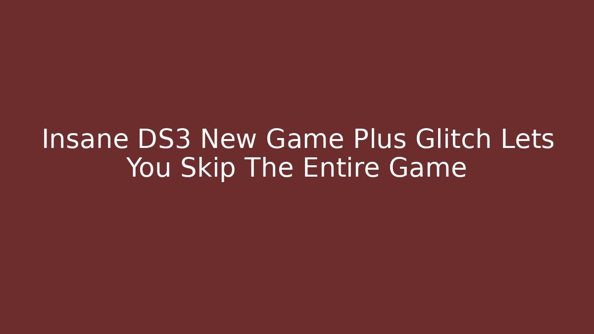 Insane DS3 New Game Plus Glitch Lets You Skip The Entire Game