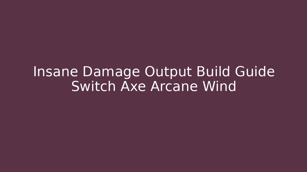 Insane Damage Output Build Guide Switch Axe Arcane Wind