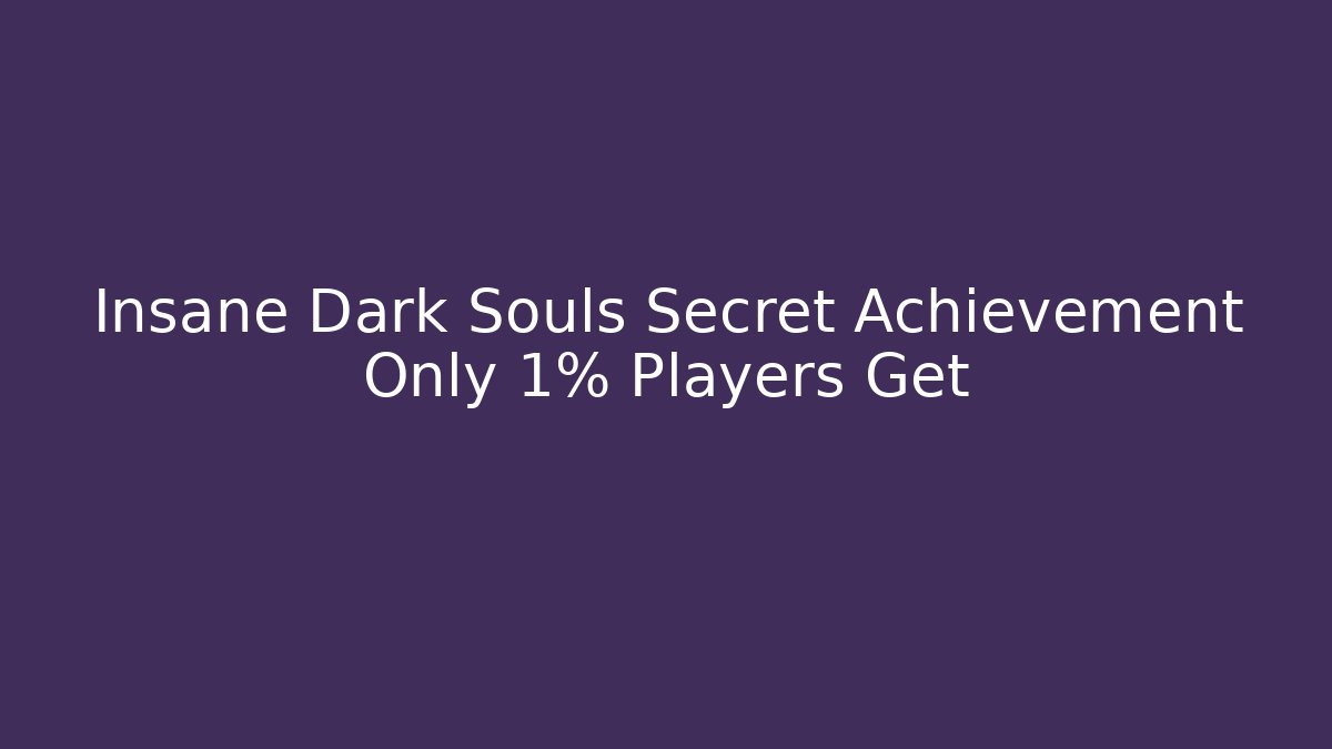 Insane Dark Souls Secret Achievement Only 1% Players Get