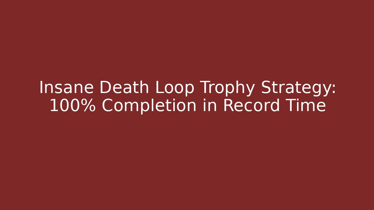 Insane Death Loop Trophy Strategy: 100% Completion in Record Time