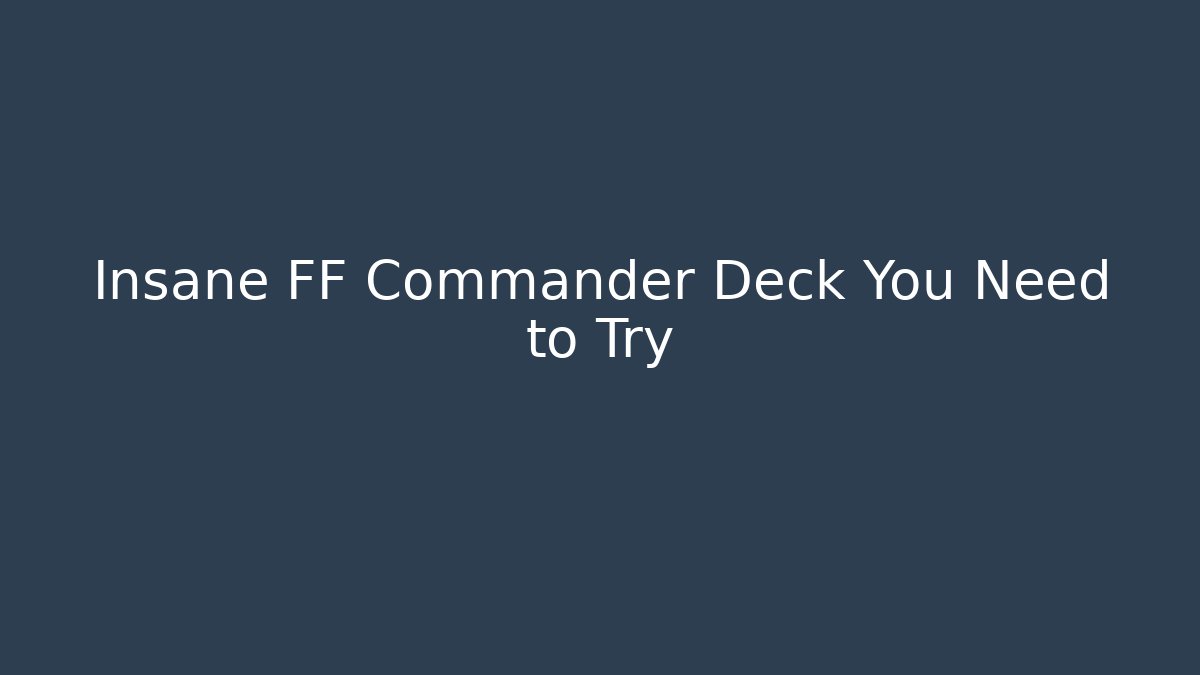 Insane FF Commander Deck You Need to Try