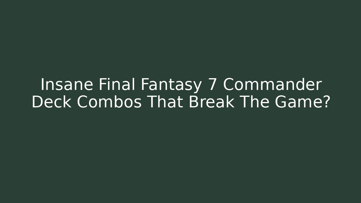 Insane Final Fantasy 7 Commander Deck Combos That Break The Game? - Critter Realm