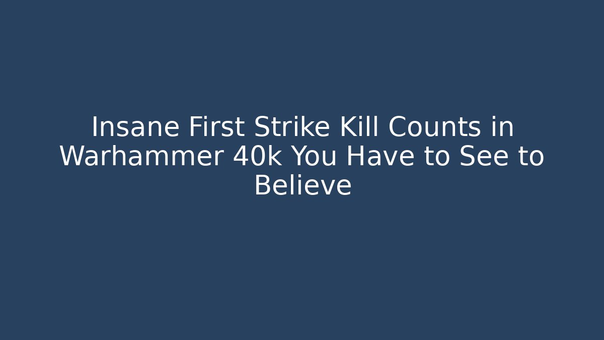 Insane First Strike Kill Counts in Warhammer 40k You Have to See to Believe