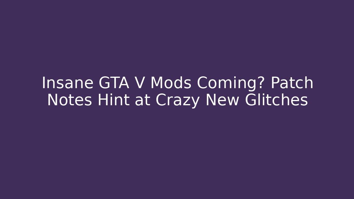 Insane GTA V Mods Coming? Patch Notes Hint at Crazy New Glitches