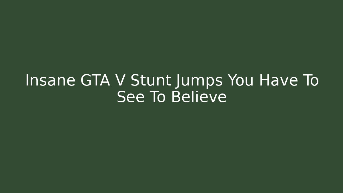 Insane GTA V Stunt Jumps You Have To See To Believe