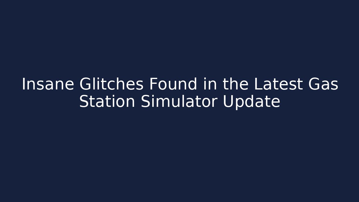 Insane Glitches Found in the Latest Gas Station Simulator Update