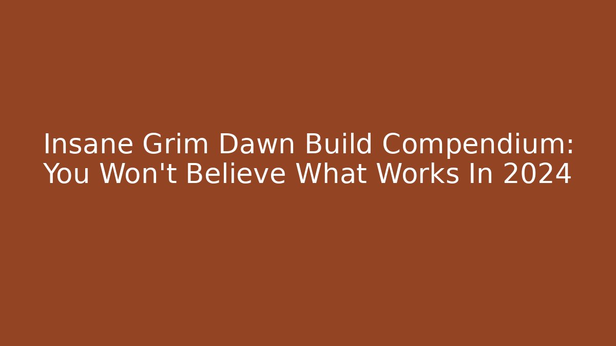 Insane Grim Dawn Build Compendium: You Won't Believe What Works In 2024