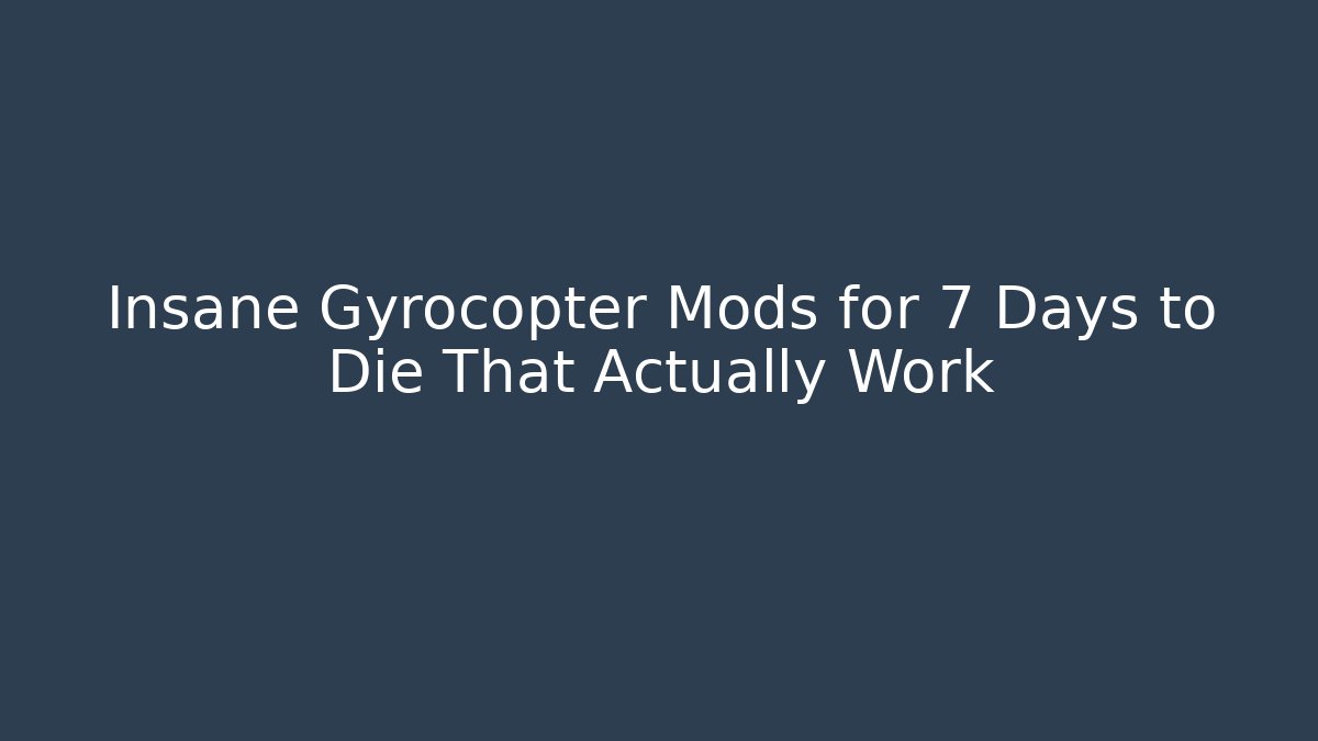 Insane Gyrocopter Mods for 7 Days to Die That Actually Work