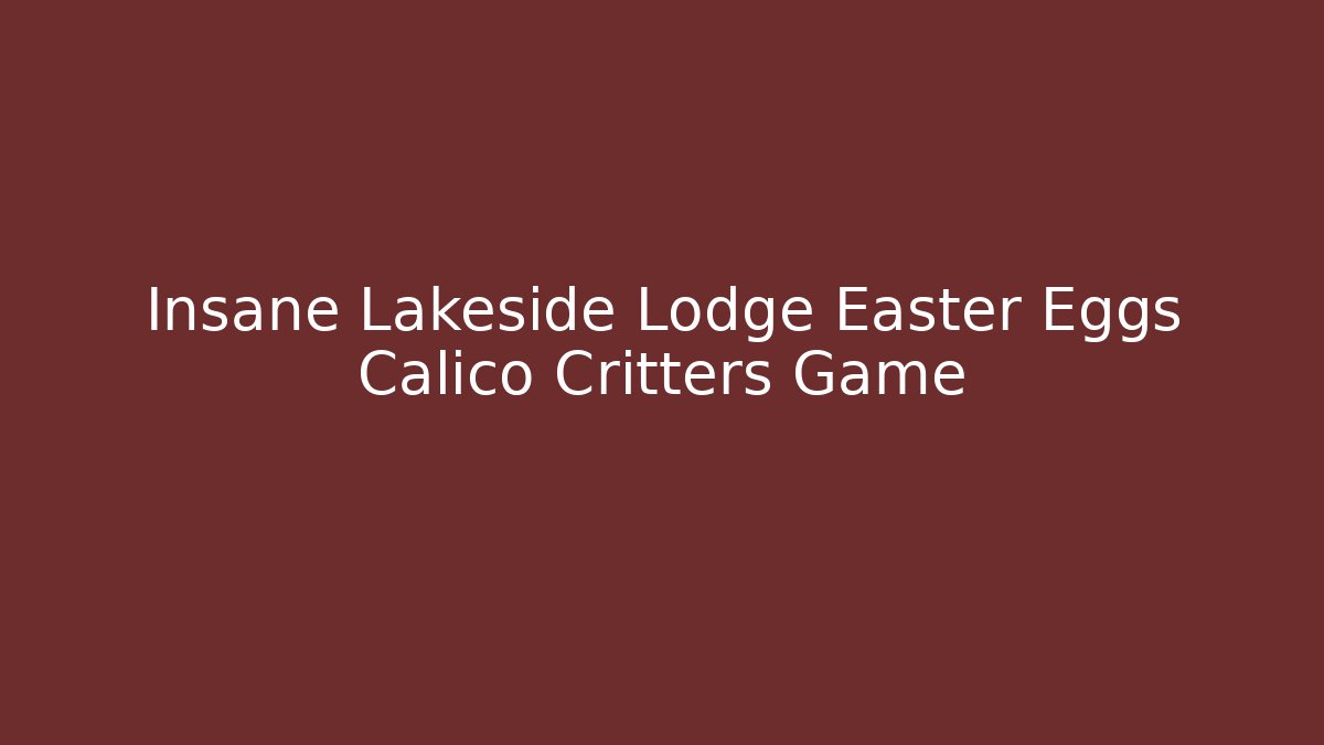 Insane Lakeside Lodge Easter Eggs Calico Critters Game