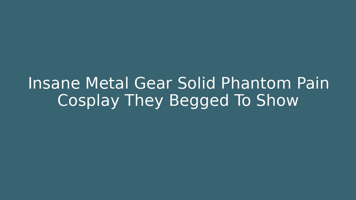 Insane Metal Gear Solid Phantom Pain Cosplay They Begged To Show