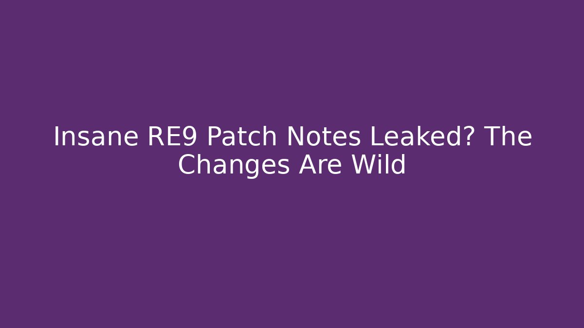 Insane RE9 Patch Notes Leaked? The Changes Are Wild