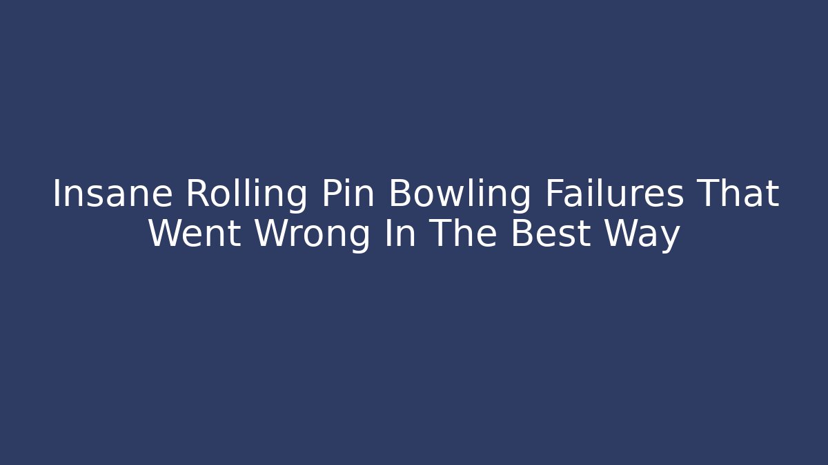 Insane Rolling Pin Bowling Failures That Went Wrong In The Best Way