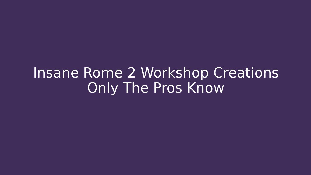 Insane Rome 2 Workshop Creations Only The Pros Know