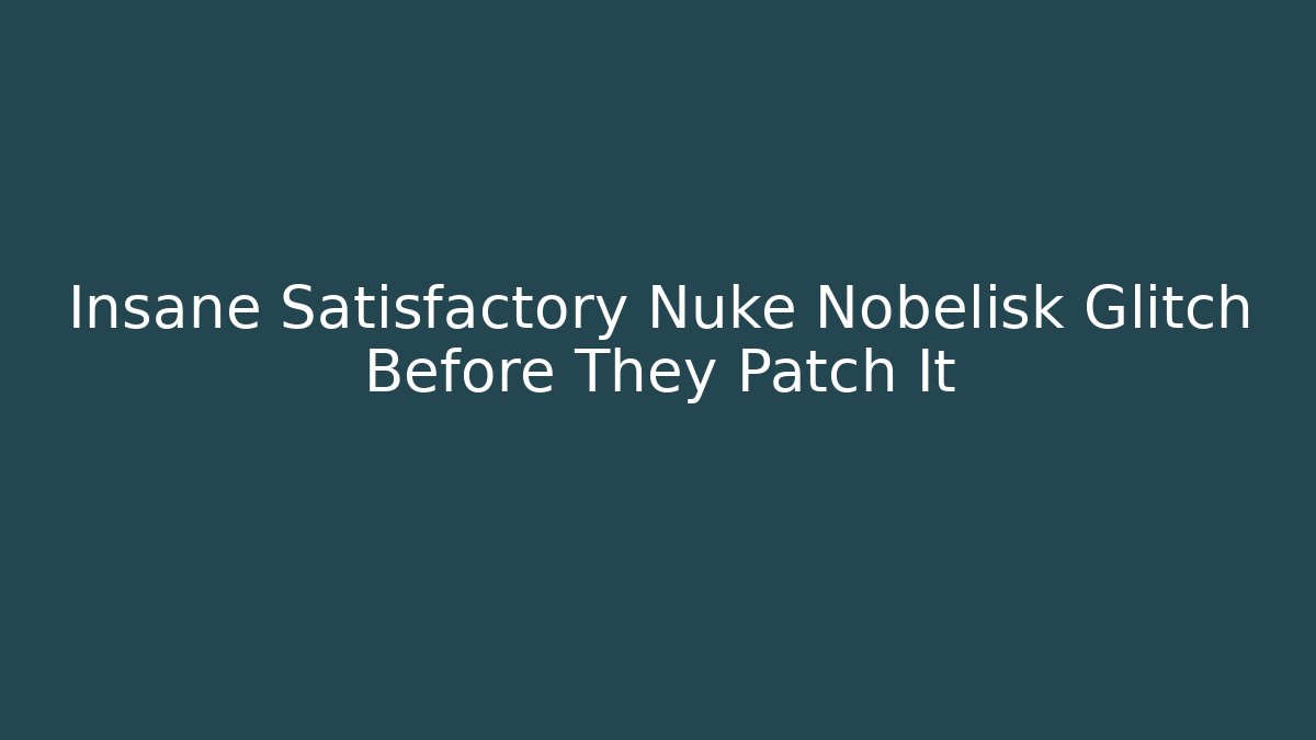 Insane Satisfactory Nuke Nobelisk Glitch Before They Patch It