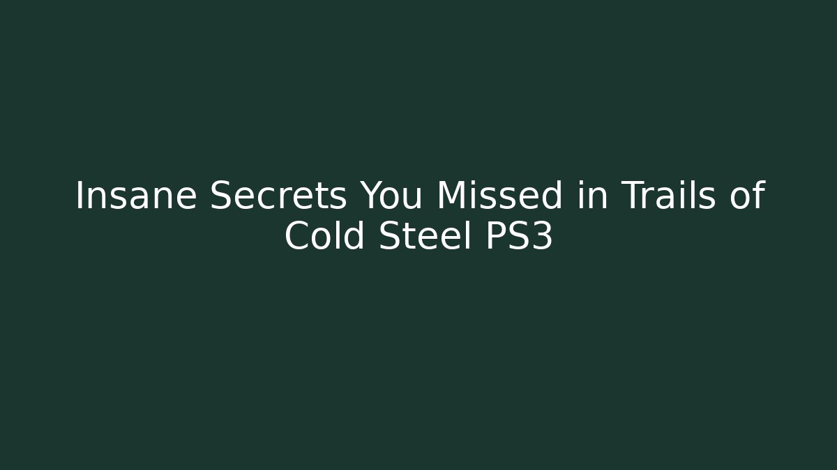 Insane Secrets You Missed in Trails of Cold Steel PS3