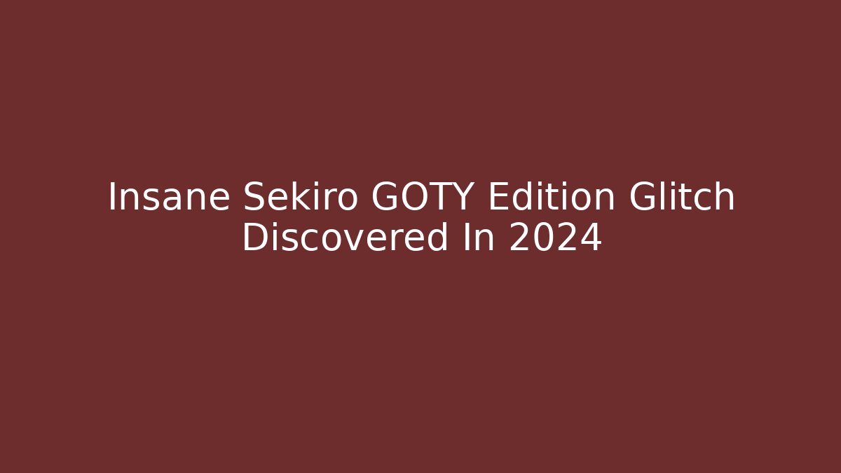 Insane Sekiro GOTY Edition Glitch Discovered In 2024 - Critter Realm