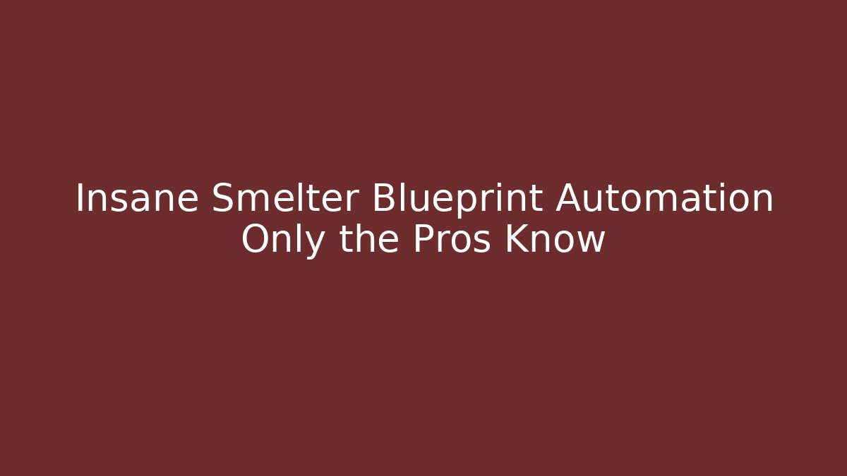 Insane Smelter Blueprint Automation Only the Pros Know