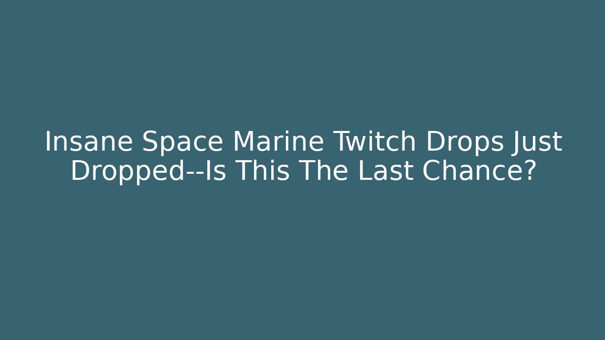 Insane Space Marine Twitch Drops Just Dropped—Is This The Last Chance?