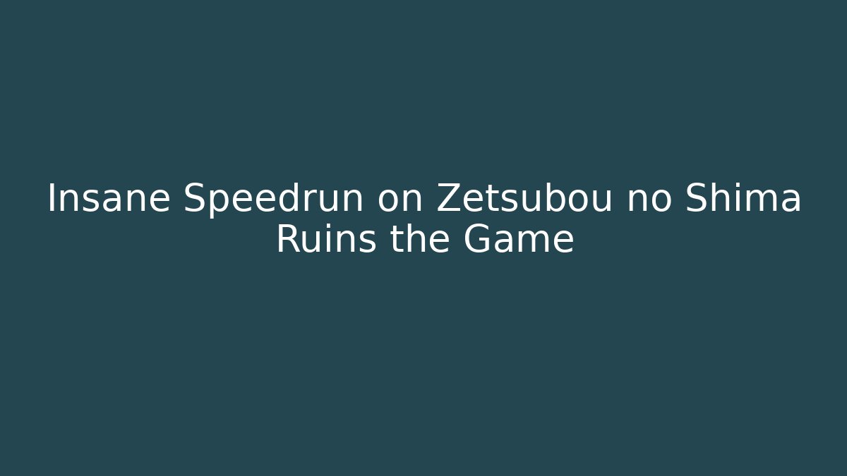 Insane Speedrun on Zetsubou no Shima Ruins the Game