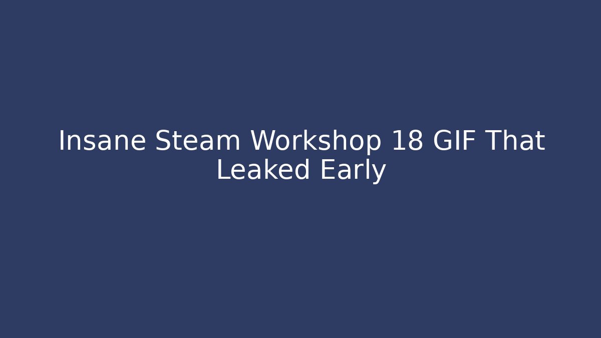Insane Steam Workshop 18 GIF That Leaked Early
