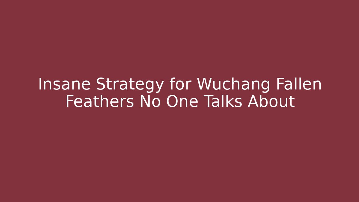 Insane Strategy for Wuchang Fallen Feathers No One Talks About