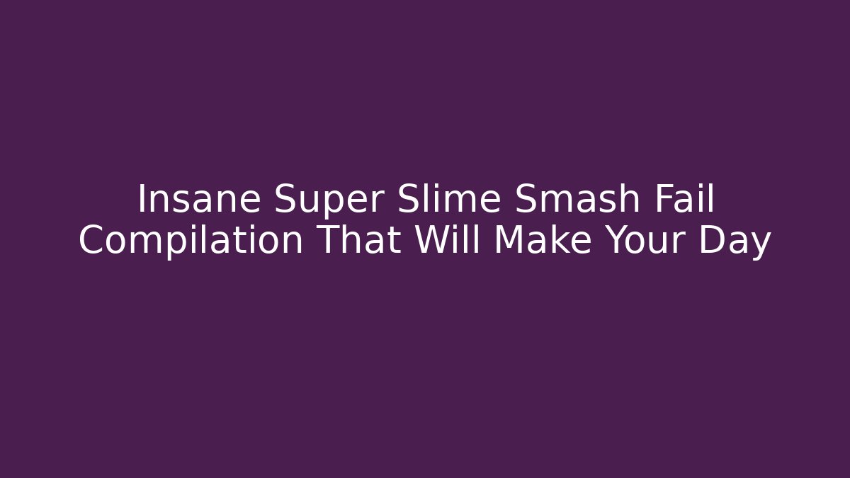 Insane Super Slime Smash Fail Compilation That Will Make Your Day