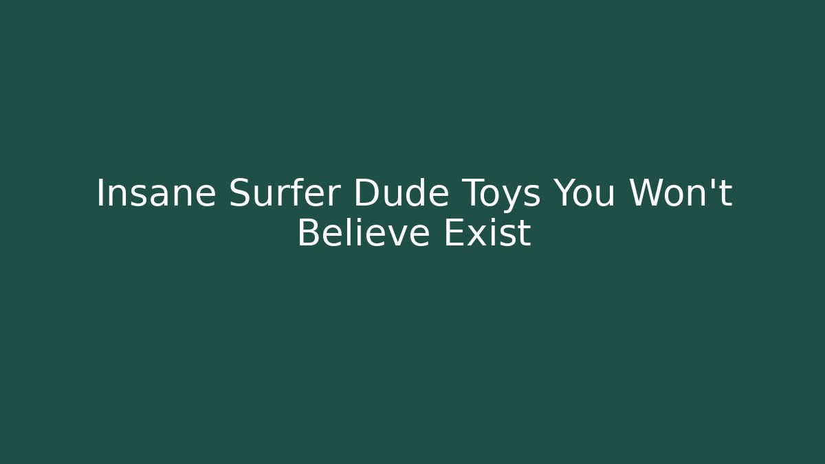 Insane Surfer Dude Toys You Won’t Believe Exist