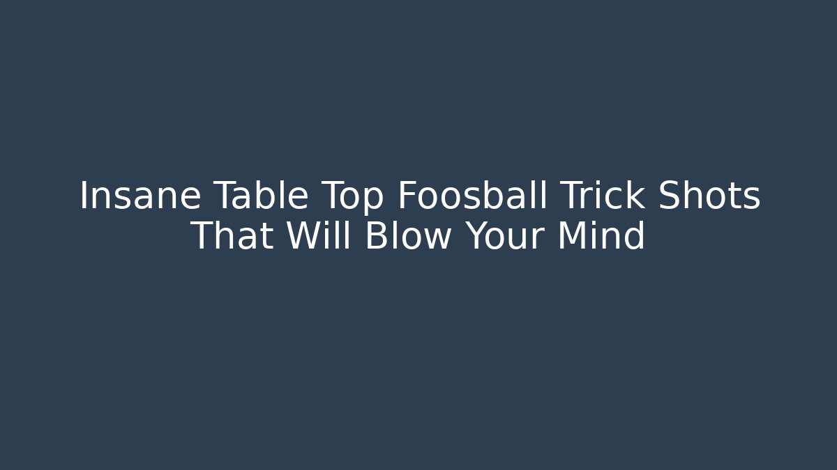 Insane Table Top Foosball Trick Shots That Will Blow Your Mind