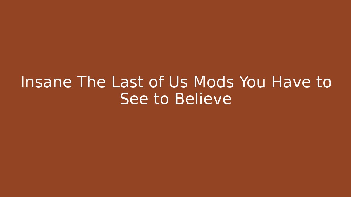 Insane The Last of Us Mods You Have to See to Believe