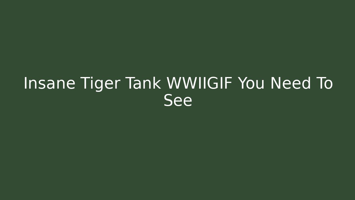 Insane Tiger Tank WWIIGIF You Need To See