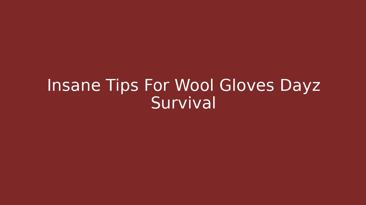 Insane Tips For Wool Gloves Dayz Survival