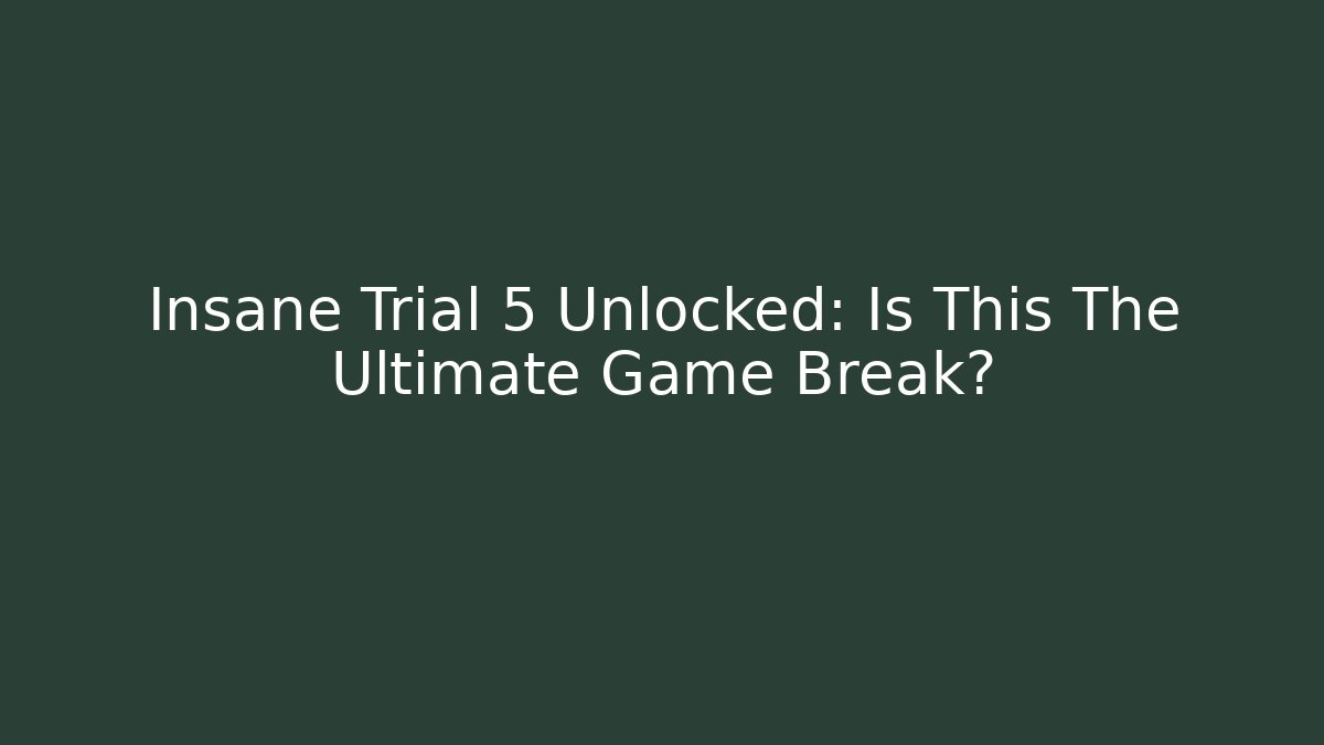 Insane Trial 5 Unlocked: Is This The Ultimate Game Break?