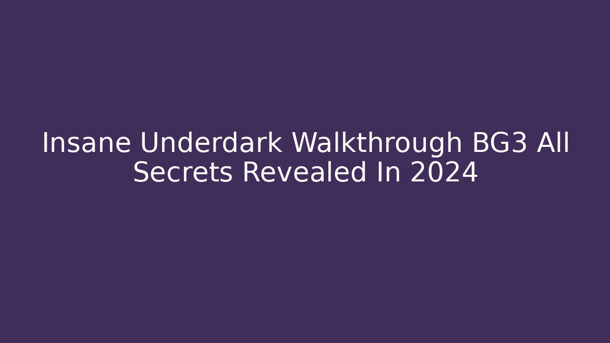 Insane Underdark Walkthrough BG3 All Secrets Revealed In 2024