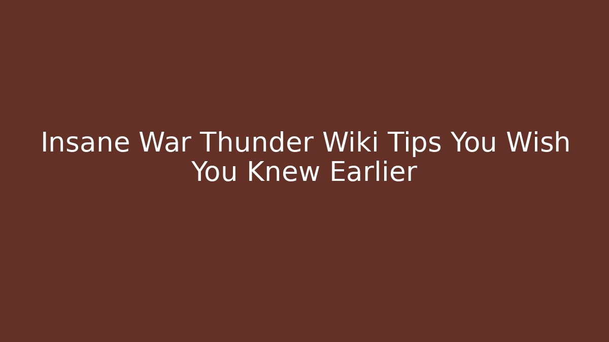 Insane War Thunder Wiki Tips You Wish You Knew Earlier