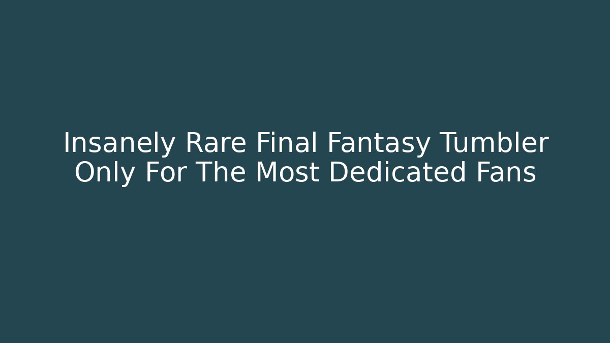 Insanely Rare Final Fantasy Tumbler Only For The Most Dedicated Fans