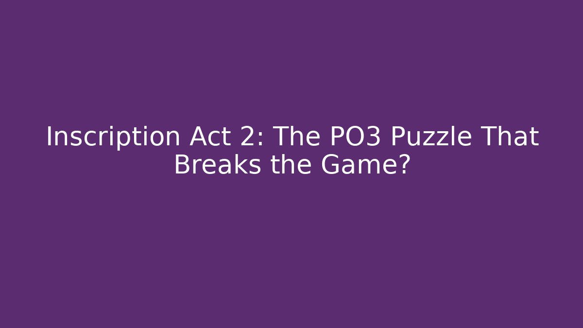 Inscription Act 2: The PO3 Puzzle That Breaks the Game?