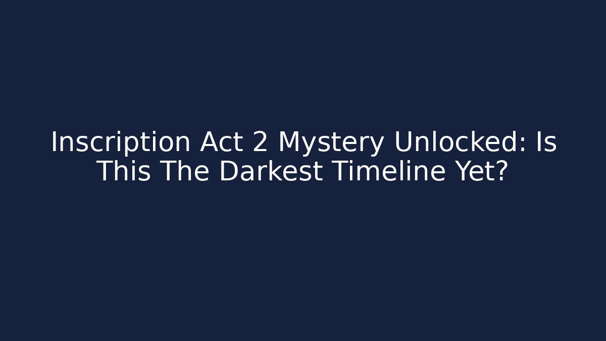 Inscription Act 2 Mystery Unlocked: Is This The Darkest Timeline Yet?